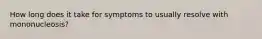 How long does it take for symptoms to usually resolve with mononucleosis?
