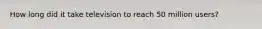 How long did it take television to reach 50 million users?