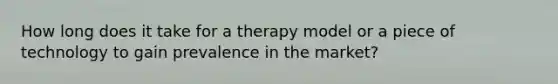 How long does it take for a therapy model or a piece of technology to gain prevalence in the market?