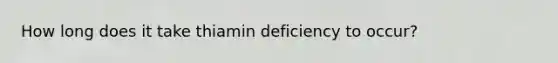 How long does it take thiamin deficiency to occur?