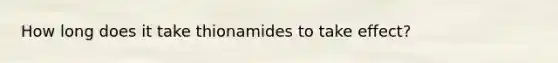 How long does it take thionamides to take effect?