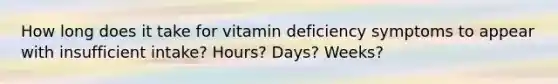 How long does it take for vitamin deficiency symptoms to appear with insufficient intake? Hours? Days? Weeks?