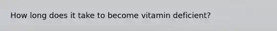 How long does it take to become vitamin deficient?