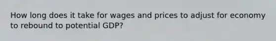 How long does it take for wages and prices to adjust for economy to rebound to potential GDP?