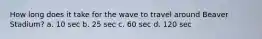 How long does it take for the wave to travel around Beaver Stadium? a. 10 sec b. 25 sec c. 60 sec d. 120 sec