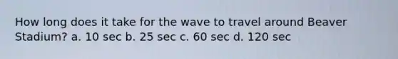 How long does it take for the wave to travel around Beaver Stadium? a. 10 sec b. 25 sec c. 60 sec d. 120 sec