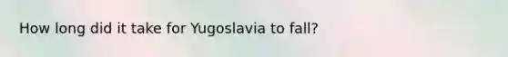 How long did it take for Yugoslavia to fall?