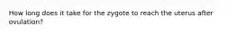 How long does it take for the zygote to reach the uterus after ovulation?