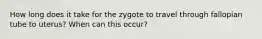 How long does it take for the zygote to travel through fallopian tube to uterus? When can this occur?