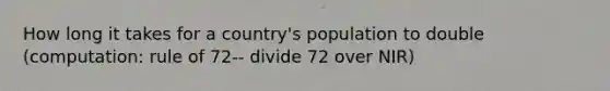 How long it takes for a country's population to double (computation: rule of 72-- divide 72 over NIR)