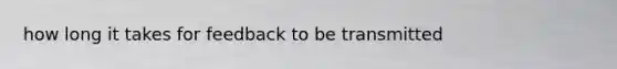 how long it takes for feedback to be transmitted