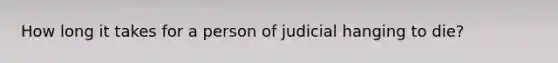 How long it takes for a person of judicial hanging to die?