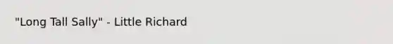 "Long Tall Sally" - Little Richard