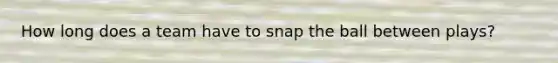 How long does a team have to snap the ball between plays?