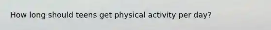 How long should teens get physical activity per day?