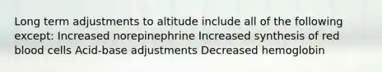 Long term adjustments to altitude include all of the following except: Increased norepinephrine Increased synthesis of red blood cells Acid-base adjustments Decreased hemoglobin