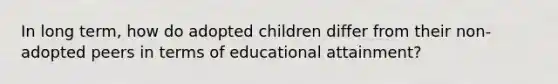 In long term, how do adopted children differ from their non-adopted peers in terms of educational attainment?