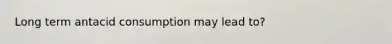 Long term antacid consumption may lead to?