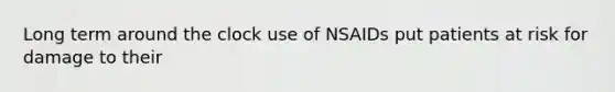 Long term around the clock use of NSAIDs put patients at risk for damage to their