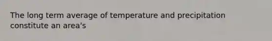 The long term average of temperature and precipitation constitute an area's