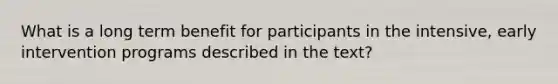 What is a long term benefit for participants in the intensive, early intervention programs described in the text?