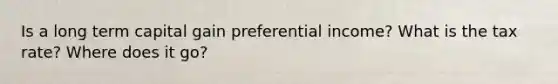 Is a long term capital gain preferential income? What is the tax rate? Where does it go?