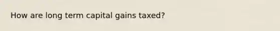 How are long term capital gains taxed?