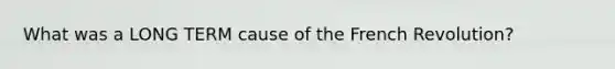What was a LONG TERM cause of the French Revolution?