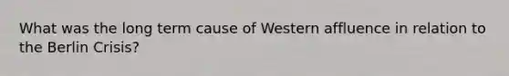 What was the long term cause of Western affluence in relation to the Berlin Crisis?