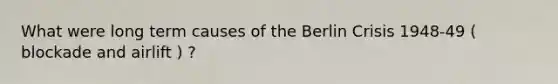 What were long term causes of the Berlin Crisis 1948-49 ( blockade and airlift ) ?