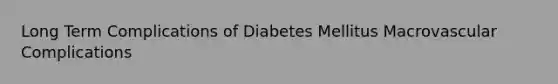 Long Term Complications of Diabetes Mellitus Macrovascular Complications