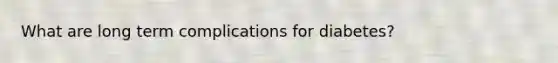 What are long term complications for diabetes?