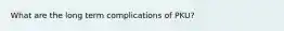 What are the long term complications of PKU?