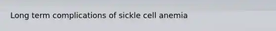 Long term complications of sickle cell anemia