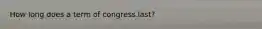 How long does a term of congress last?