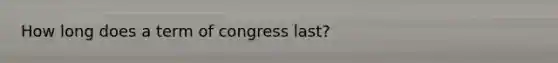 How long does a term of congress last?