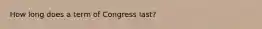 How long does a term of Congress last?