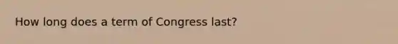 How long does a term of Congress last?