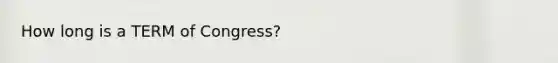How long is a TERM of Congress?