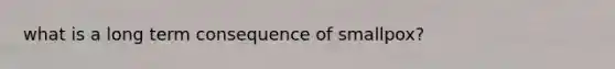 what is a long term consequence of smallpox?