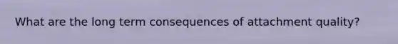 What are the long term consequences of attachment quality?