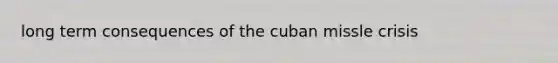 long term consequences of the cuban missle crisis