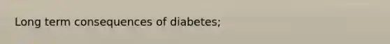 Long term consequences of diabetes;