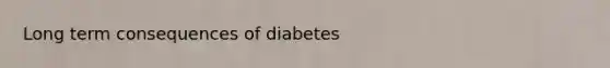 Long term consequences of diabetes