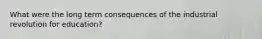 What were the long term consequences of the industrial revolution for education?