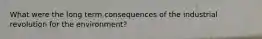 What were the long term consequences of the industrial revolution for the environment?