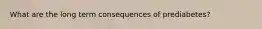 What are the long term consequences of prediabetes?