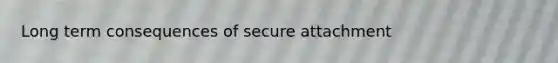 Long term consequences of secure attachment