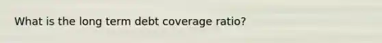 What is the long term debt coverage ratio?