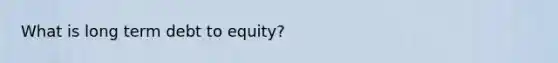 What is long term debt to equity?